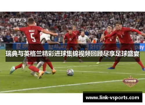 瑞典与英格兰精彩进球集锦视频回顾尽享足球盛宴